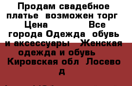 Продам свадебное платье, возможен торг › Цена ­ 20 000 - Все города Одежда, обувь и аксессуары » Женская одежда и обувь   . Кировская обл.,Лосево д.